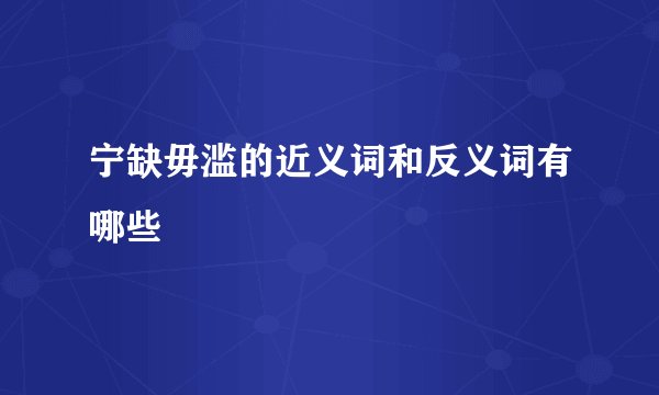宁缺毋滥的近义词和反义词有哪些