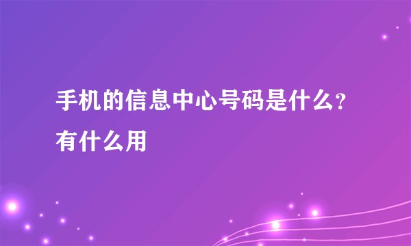 手机的信息中心号码是什么？有什么用