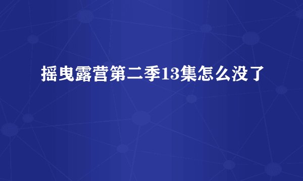摇曳露营第二季13集怎么没了