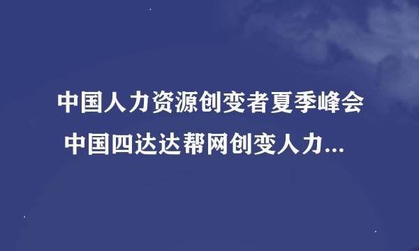 中国人力资源创变者夏季峰会 中国四达达帮网创变人力资源未来