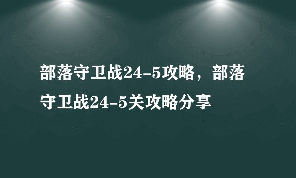 部落守卫战24-5攻略，部落守卫战24-5关攻略分享