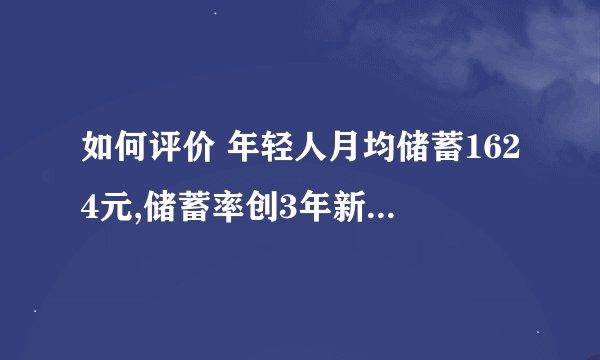 如何评价 年轻人月均储蓄1624元,储蓄率创3年新高 ?年