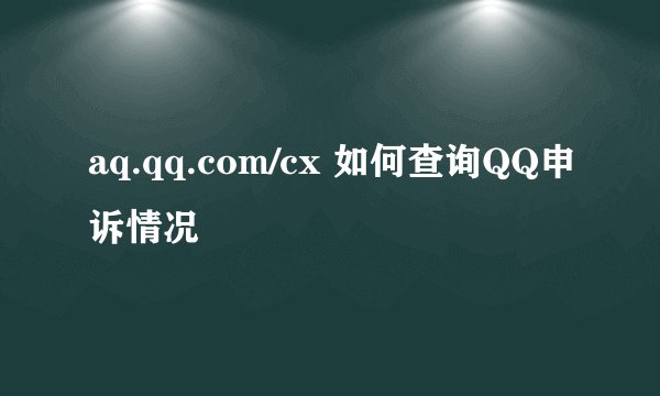 aq.qq.com/cx 如何查询QQ申诉情况