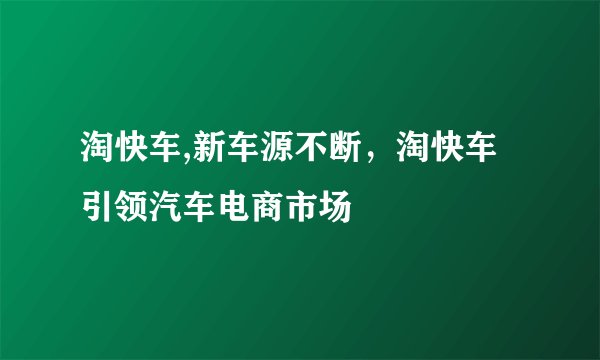 淘快车,新车源不断，淘快车引领汽车电商市场