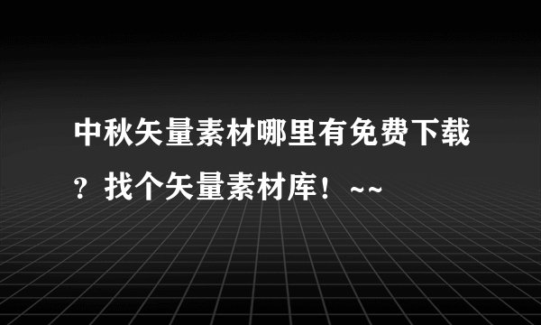 中秋矢量素材哪里有免费下载？找个矢量素材库！~~