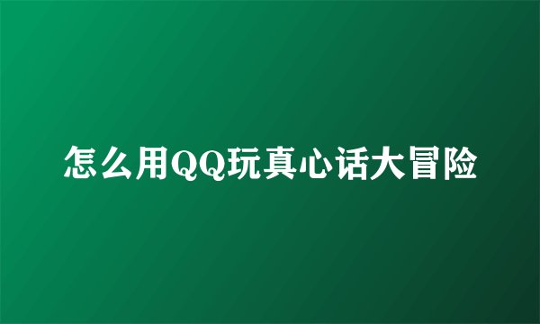 怎么用QQ玩真心话大冒险