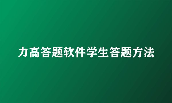 力高答题软件学生答题方法