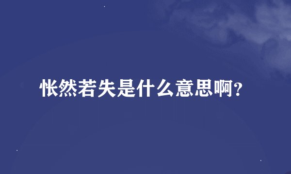怅然若失是什么意思啊？