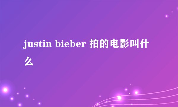 justin bieber 拍的电影叫什么