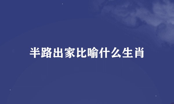 半路出家比喻什么生肖