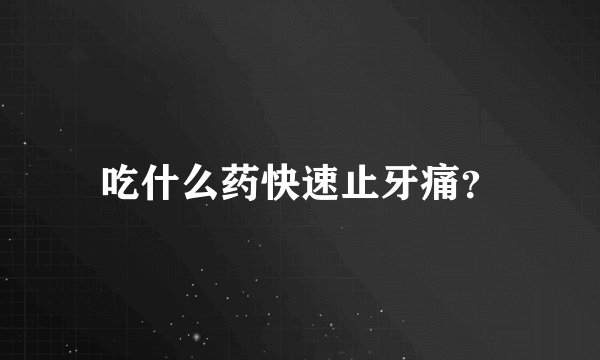 吃什么药快速止牙痛?