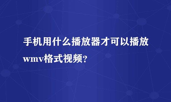 手机用什么播放器才可以播放wmv格式视频？