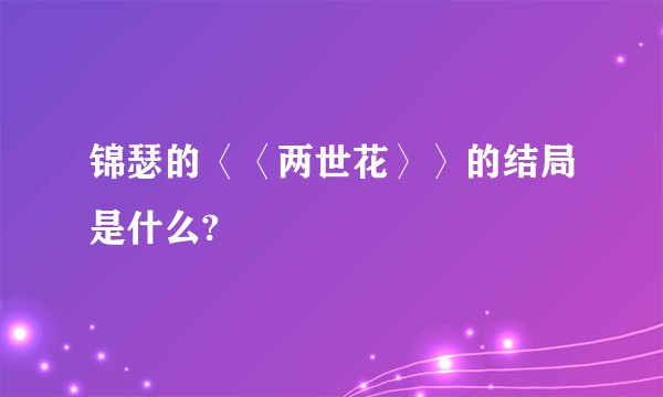 锦瑟的〈〈两世花〉〉的结局是什么?