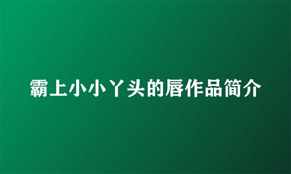霸上小小丫头的唇作品简介