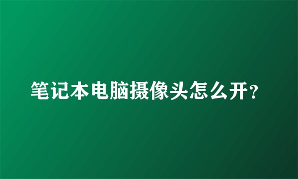笔记本电脑摄像头怎么开？