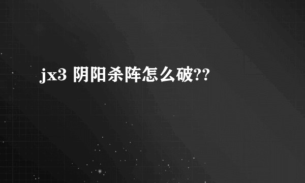 jx3 阴阳杀阵怎么破??