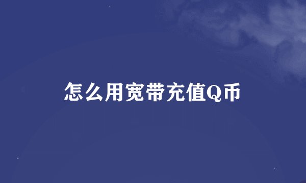 怎么用宽带充值Q币