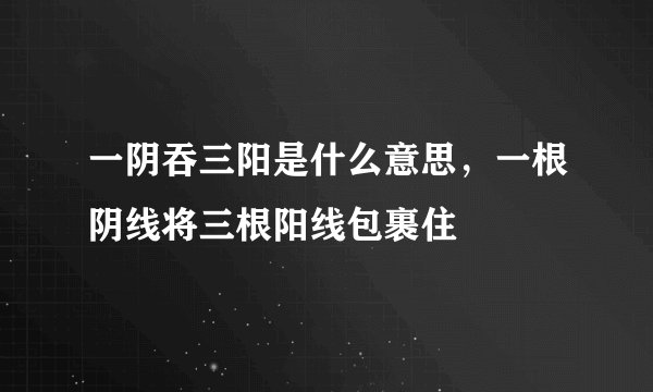 一阴吞三阳是什么意思，一根阴线将三根阳线包裹住