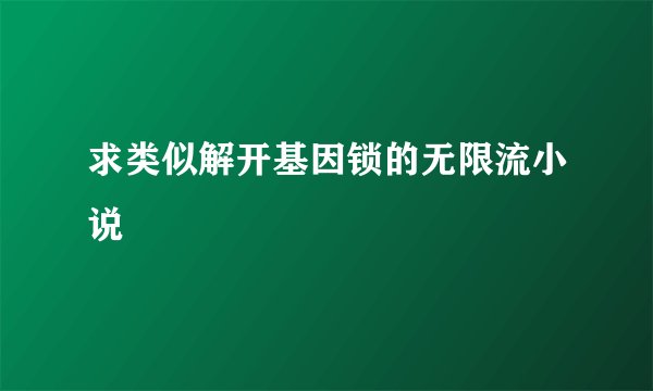 求类似解开基因锁的无限流小说