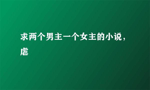 求两个男主一个女主的小说，虐