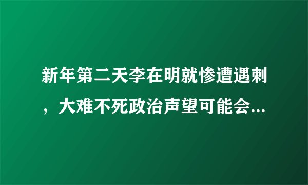 新年第二天李在明就惨遭遇刺，大难不死政治声望可能会出现飙升