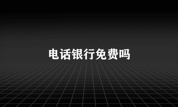 电话银行免费吗