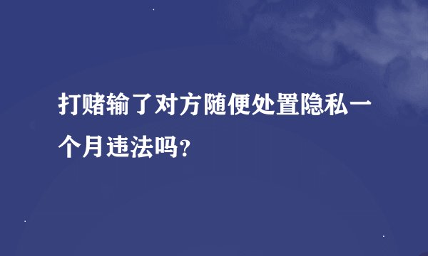 打赌输了对方随便处置隐私一个月违法吗？