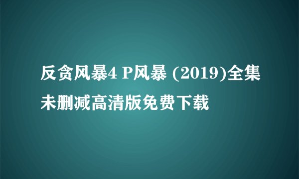 反贪风暴4 P风暴 (2019)全集未删减高清版免费下载