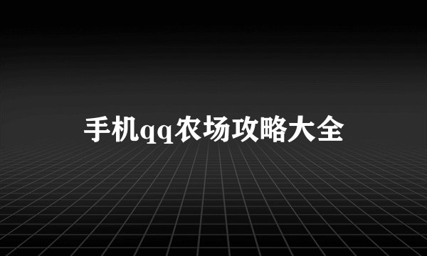 手机qq农场攻略大全