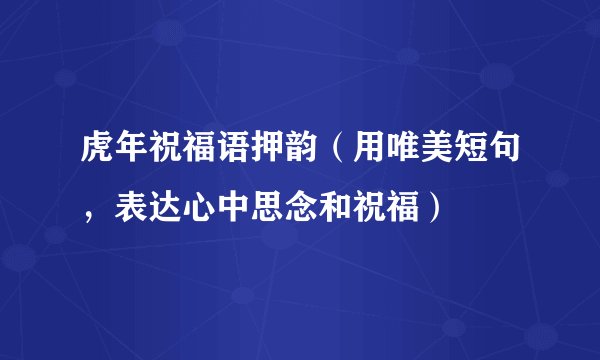 虎年祝福语押韵（用唯美短句，表达心中思念和祝福）