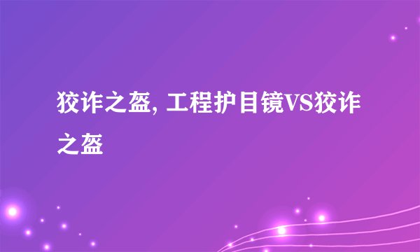 狡诈之盔, 工程护目镜VS狡诈之盔