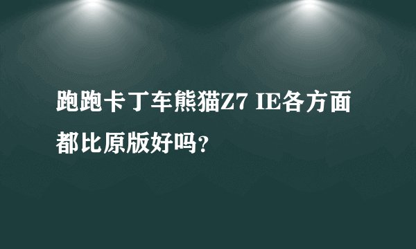 跑跑卡丁车熊猫Z7 IE各方面都比原版好吗？