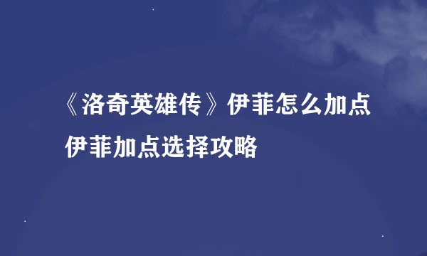 《洛奇英雄传》伊菲怎么加点 伊菲加点选择攻略