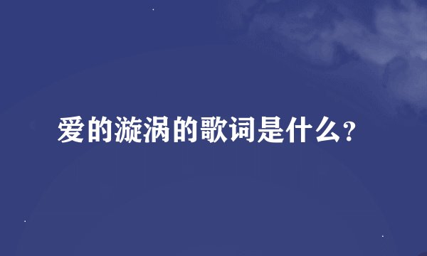 爱的漩涡的歌词是什么？