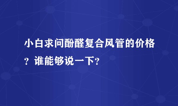 小白求问酚醛复合风管的价格？谁能够说一下？