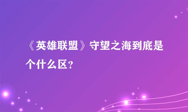 《英雄联盟》守望之海到底是个什么区？