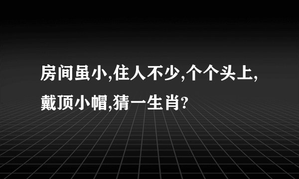 房间虽小,住人不少,个个头上,戴顶小帽,猜一生肖?