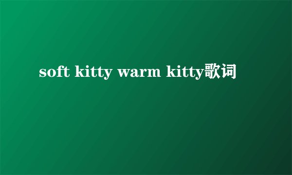 soft kitty warm kitty歌词