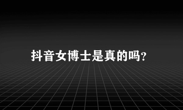 抖音女博士是真的吗？
