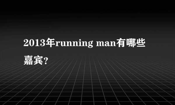 2013年running man有哪些嘉宾？