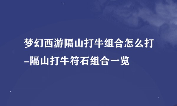 梦幻西游隔山打牛组合怎么打-隔山打牛符石组合一览