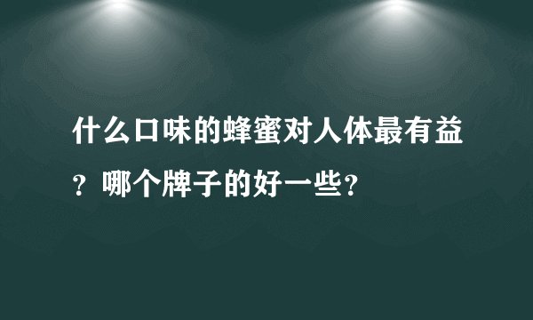 什么口味的蜂蜜对人体最有益？哪个牌子的好一些？