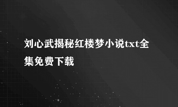 刘心武揭秘红楼梦小说txt全集免费下载