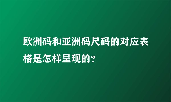 欧洲码和亚洲码尺码的对应表格是怎样呈现的？