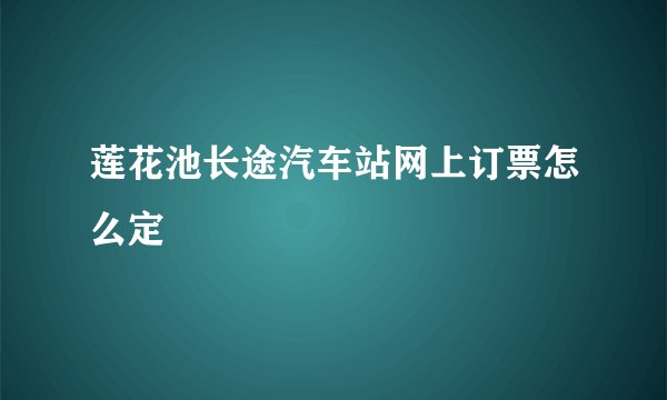 莲花池长途汽车站网上订票怎么定