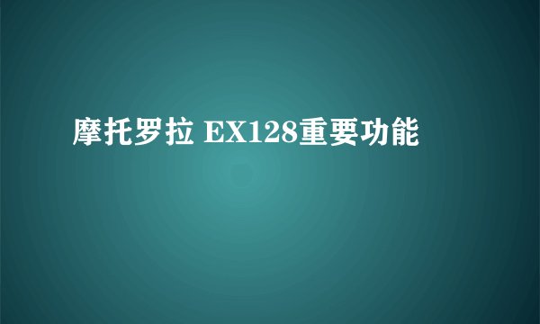 摩托罗拉 EX128重要功能
