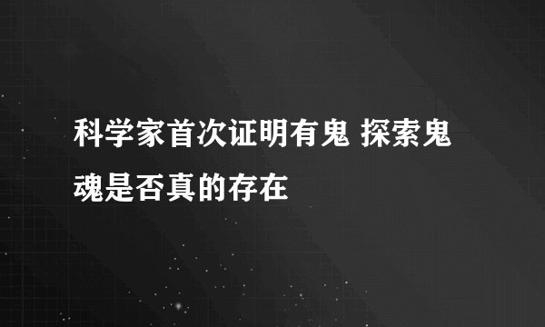 科学家首次证明有鬼 探索鬼魂是否真的存在