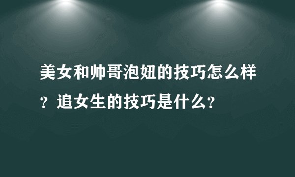 美女和帅哥泡妞的技巧怎么样？追女生的技巧是什么？