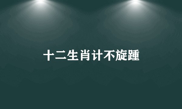 十二生肖计不旋踵