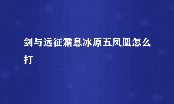 剑与远征霜息冰原五凤凰怎么打